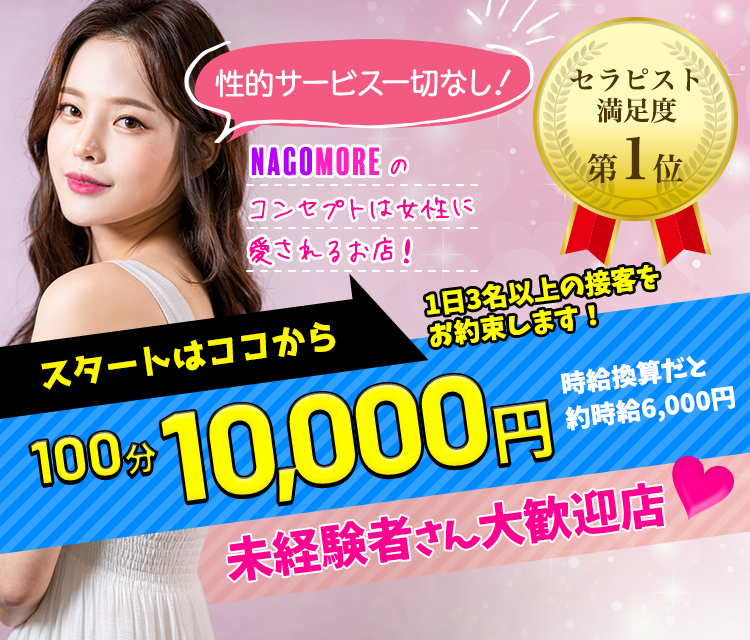 性的サービス一切なし！ NAGOMOREのコンセプトは女性に愛されるお店！ スタートはココから！ 100分20,000円オプションバック全て込み